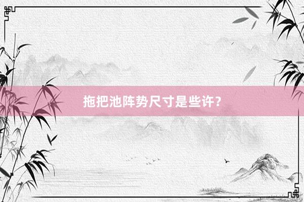 拖把池阵势尺寸是些许？