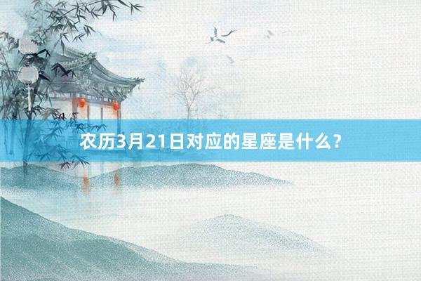 农历3月21日对应的星座是什么？